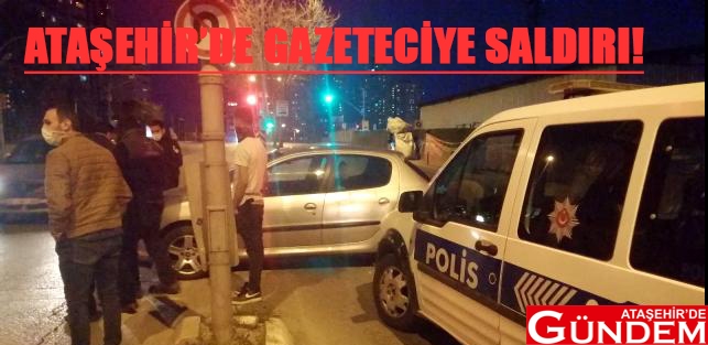 ATAŞEHİR’DE GAZETECİYE SALDIRI! ATAŞEHR DE GAZETECİYE SALDIRI